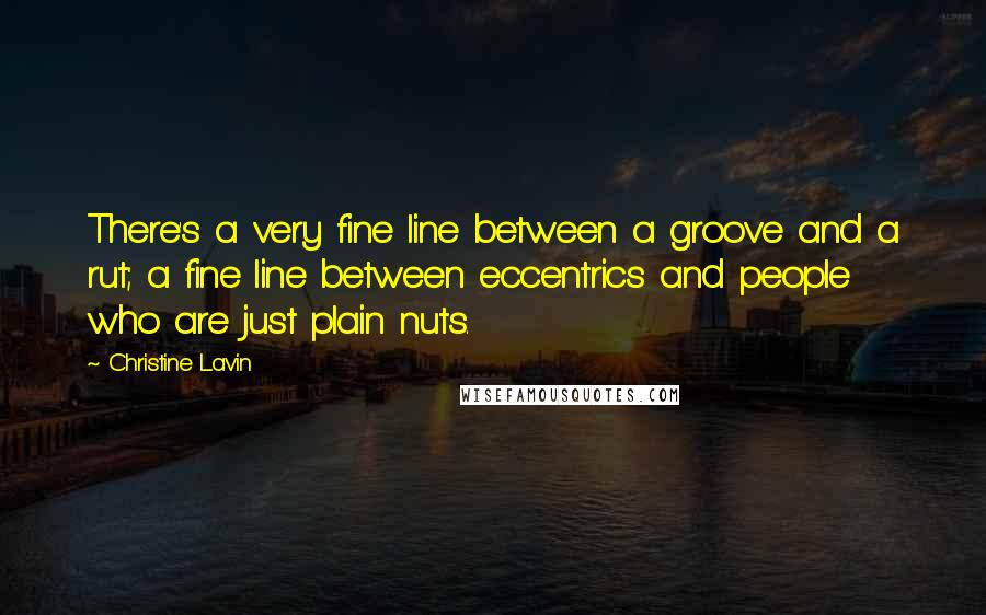 Christine Lavin Quotes: There's a very fine line between a groove and a rut; a fine line between eccentrics and people who are just plain nuts.