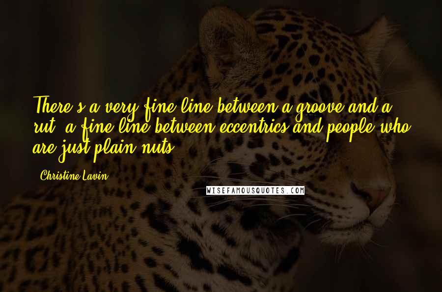 Christine Lavin Quotes: There's a very fine line between a groove and a rut; a fine line between eccentrics and people who are just plain nuts.