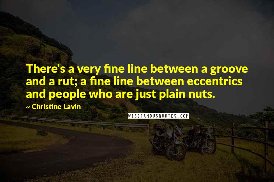 Christine Lavin Quotes: There's a very fine line between a groove and a rut; a fine line between eccentrics and people who are just plain nuts.