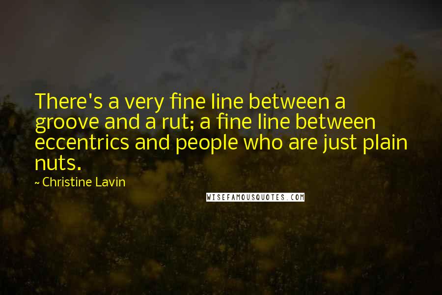 Christine Lavin Quotes: There's a very fine line between a groove and a rut; a fine line between eccentrics and people who are just plain nuts.