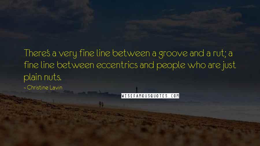 Christine Lavin Quotes: There's a very fine line between a groove and a rut; a fine line between eccentrics and people who are just plain nuts.