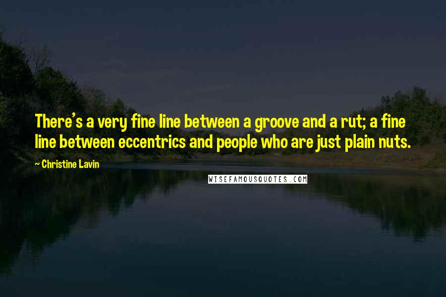 Christine Lavin Quotes: There's a very fine line between a groove and a rut; a fine line between eccentrics and people who are just plain nuts.