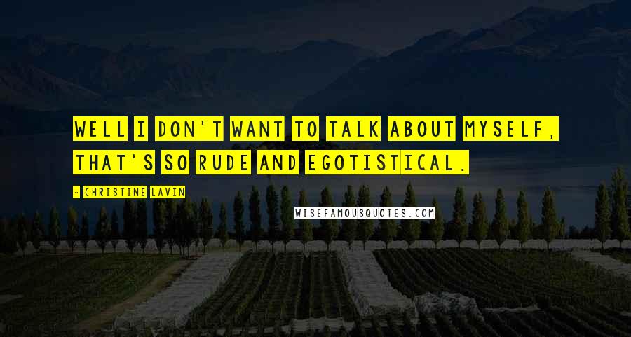 Christine Lavin Quotes: Well I don't want to talk about myself, that's so rude and egotistical.