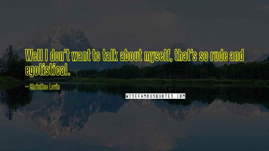 Christine Lavin Quotes: Well I don't want to talk about myself, that's so rude and egotistical.