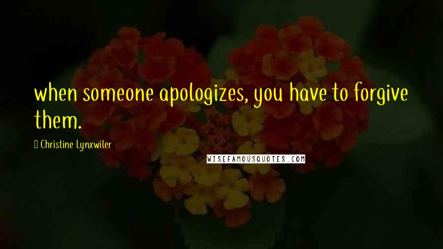 Christine Lynxwiler Quotes: when someone apologizes, you have to forgive them.