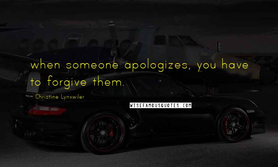 Christine Lynxwiler Quotes: when someone apologizes, you have to forgive them.