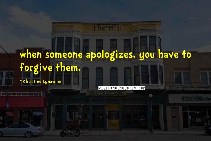 Christine Lynxwiler Quotes: when someone apologizes, you have to forgive them.