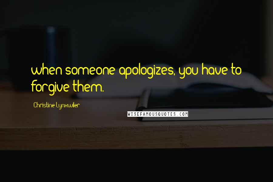 Christine Lynxwiler Quotes: when someone apologizes, you have to forgive them.