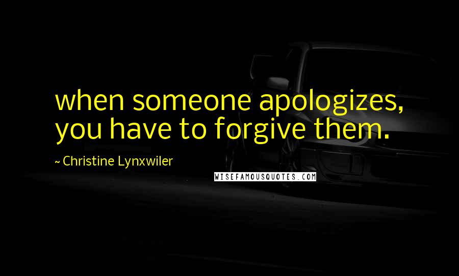 Christine Lynxwiler Quotes: when someone apologizes, you have to forgive them.