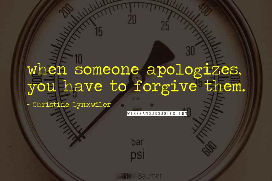 Christine Lynxwiler Quotes: when someone apologizes, you have to forgive them.