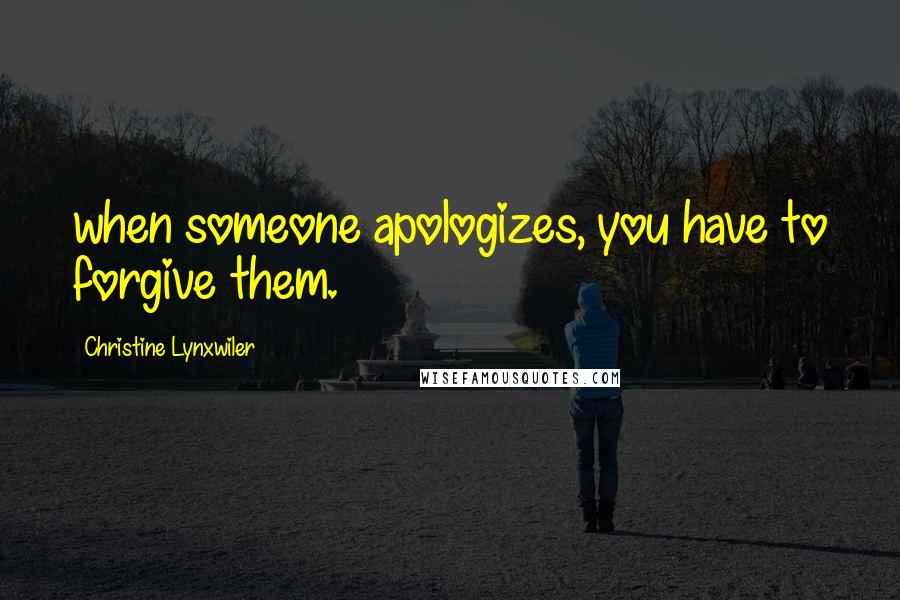 Christine Lynxwiler Quotes: when someone apologizes, you have to forgive them.