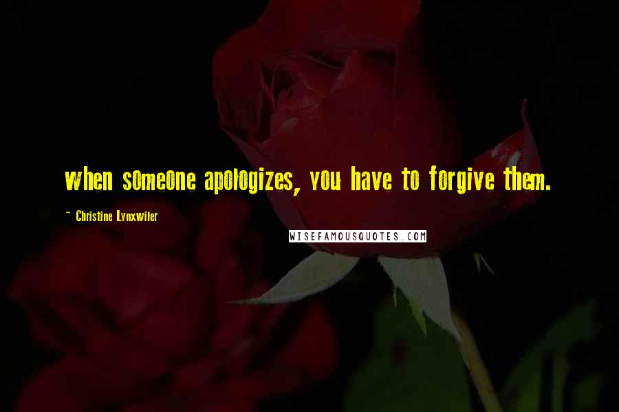 Christine Lynxwiler Quotes: when someone apologizes, you have to forgive them.