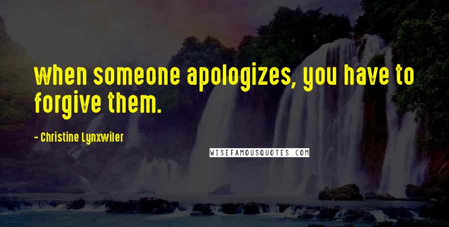 Christine Lynxwiler Quotes: when someone apologizes, you have to forgive them.