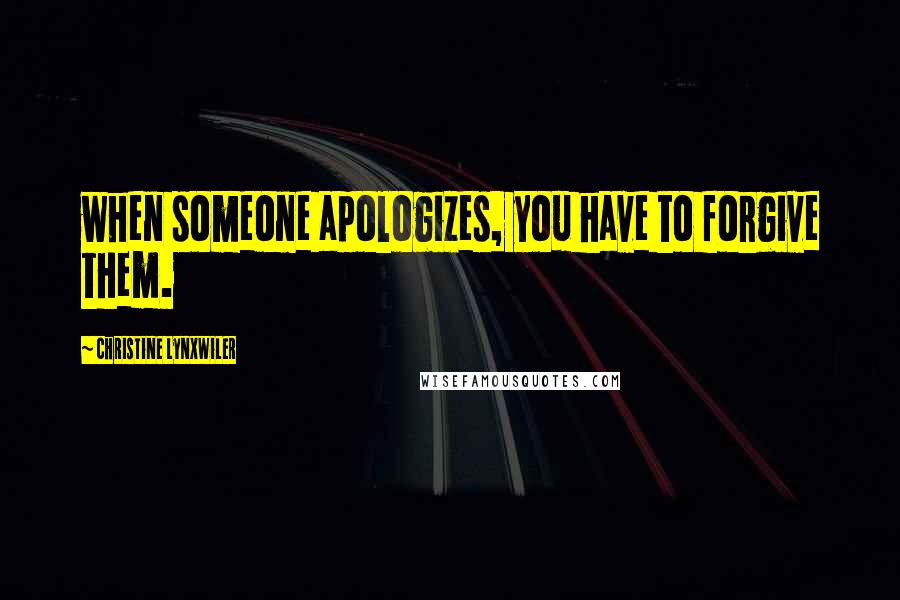 Christine Lynxwiler Quotes: when someone apologizes, you have to forgive them.