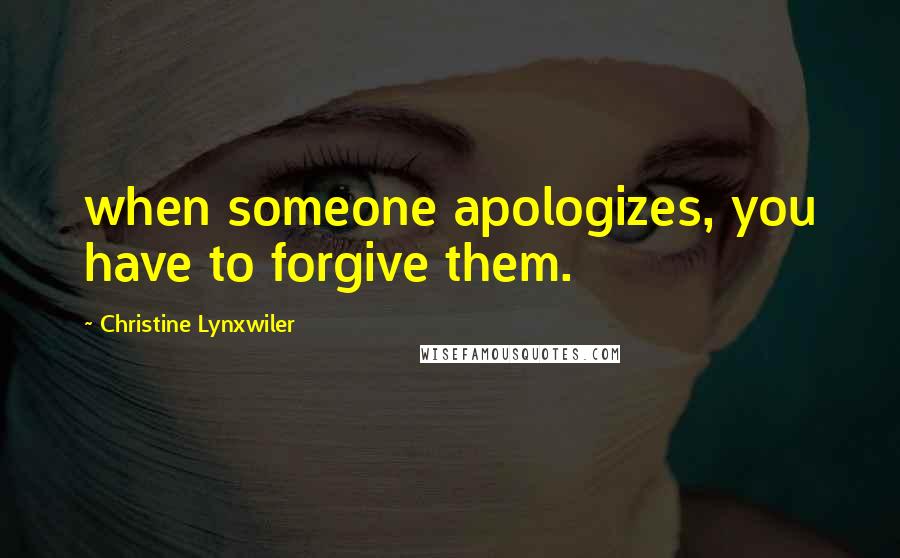 Christine Lynxwiler Quotes: when someone apologizes, you have to forgive them.