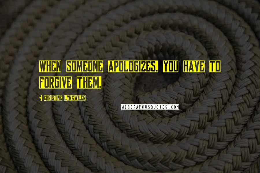 Christine Lynxwiler Quotes: when someone apologizes, you have to forgive them.