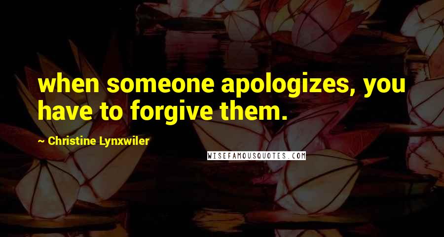 Christine Lynxwiler Quotes: when someone apologizes, you have to forgive them.