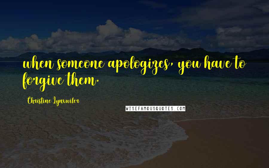 Christine Lynxwiler Quotes: when someone apologizes, you have to forgive them.