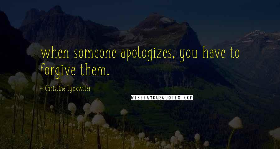 Christine Lynxwiler Quotes: when someone apologizes, you have to forgive them.