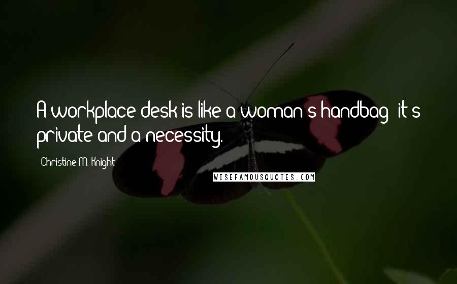 Christine M. Knight Quotes: A workplace desk is like a woman's handbag; it's private and a necessity.