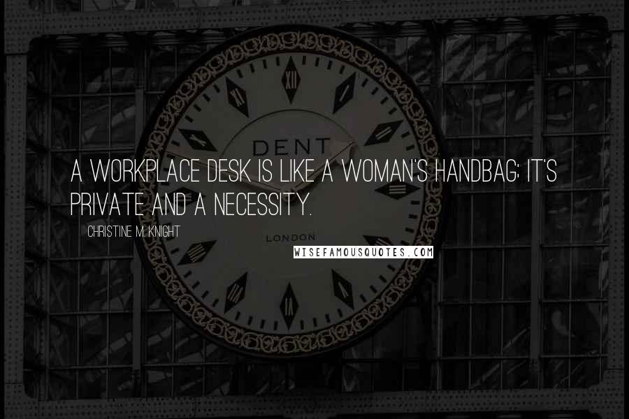 Christine M. Knight Quotes: A workplace desk is like a woman's handbag; it's private and a necessity.