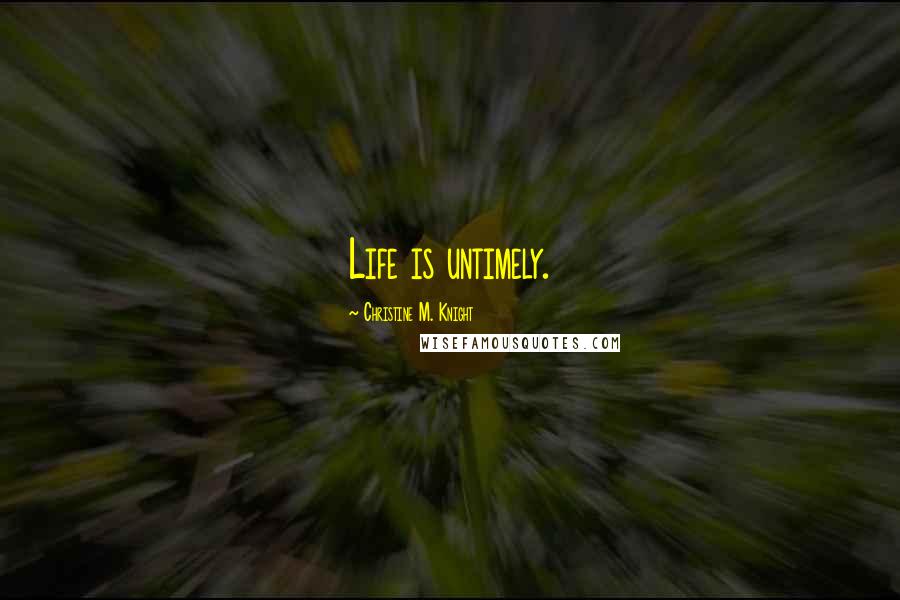 Christine M. Knight Quotes: Life is untimely.