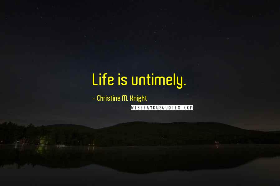 Christine M. Knight Quotes: Life is untimely.