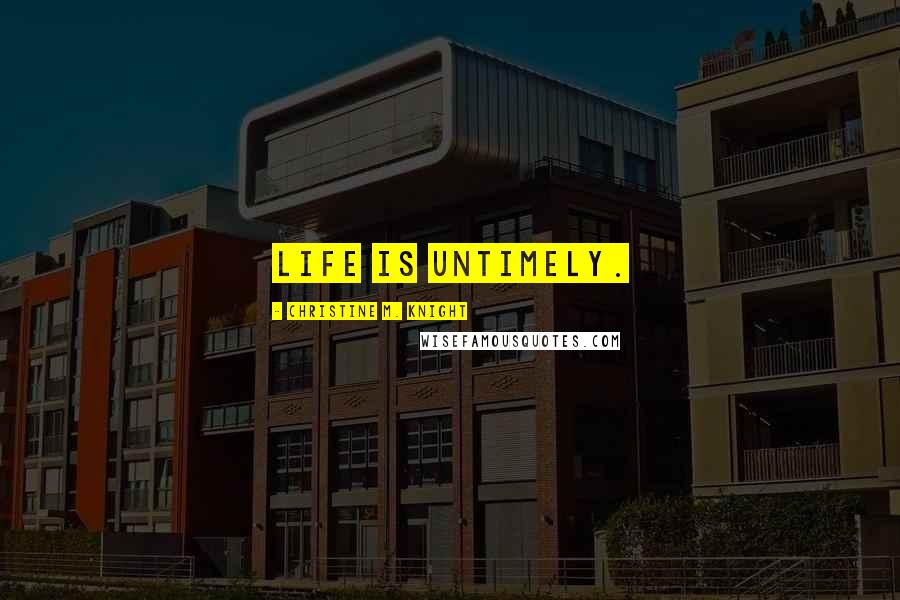 Christine M. Knight Quotes: Life is untimely.