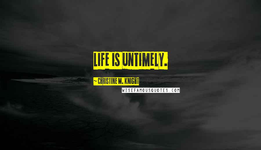 Christine M. Knight Quotes: Life is untimely.
