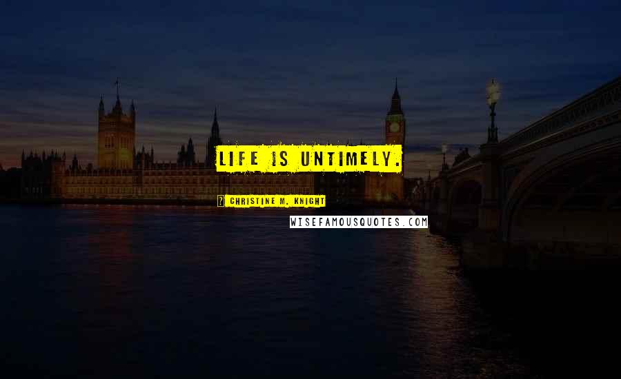 Christine M. Knight Quotes: Life is untimely.