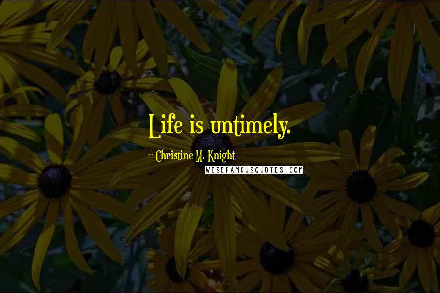 Christine M. Knight Quotes: Life is untimely.
