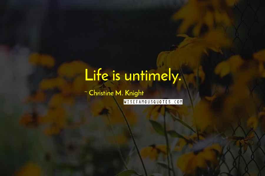 Christine M. Knight Quotes: Life is untimely.