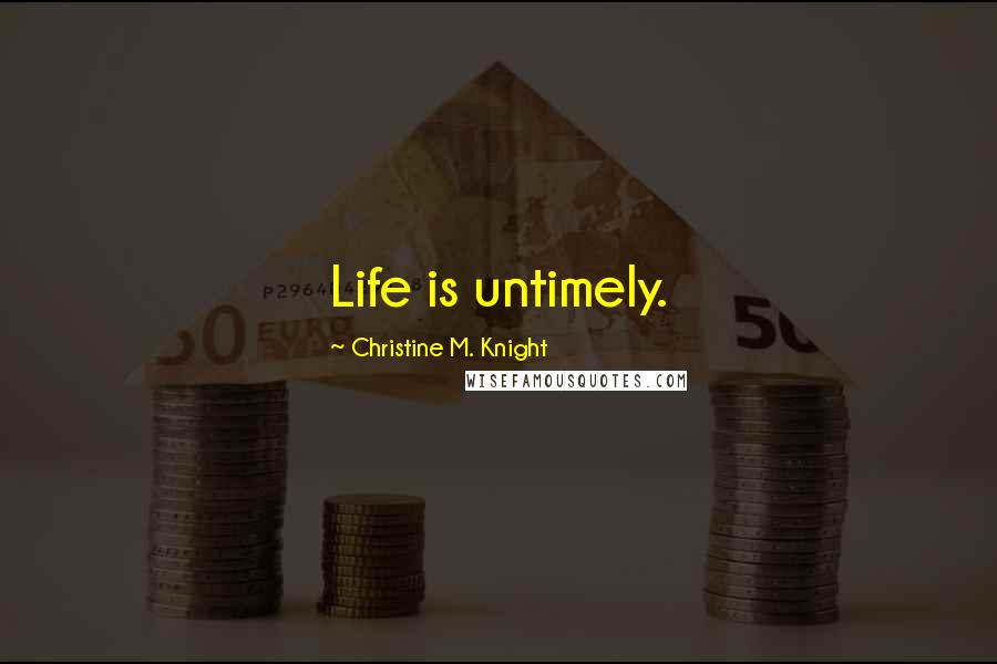 Christine M. Knight Quotes: Life is untimely.