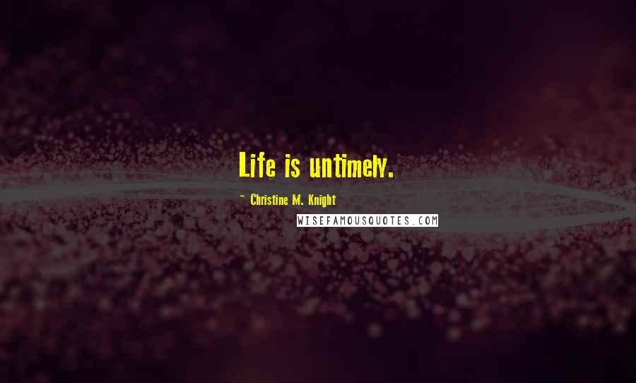 Christine M. Knight Quotes: Life is untimely.