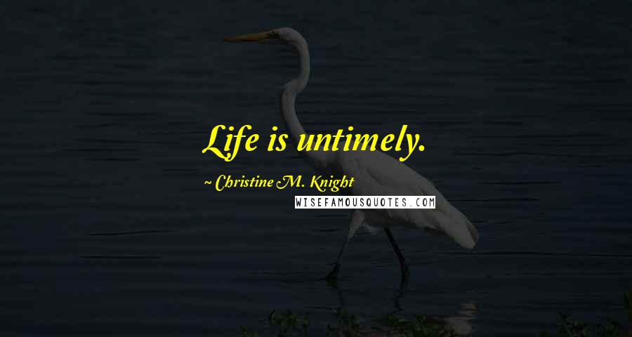 Christine M. Knight Quotes: Life is untimely.