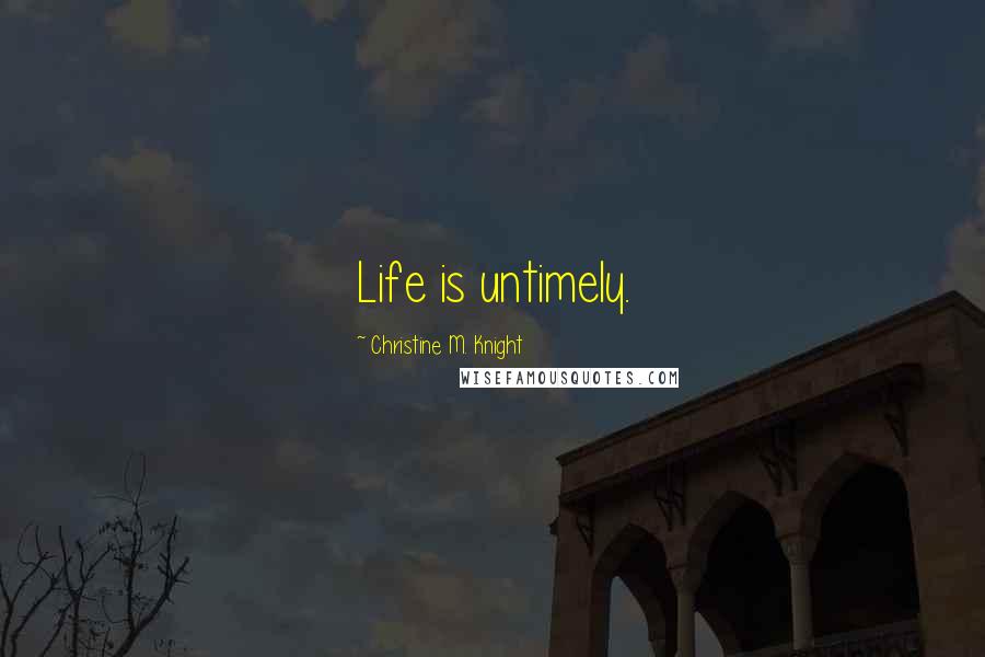 Christine M. Knight Quotes: Life is untimely.