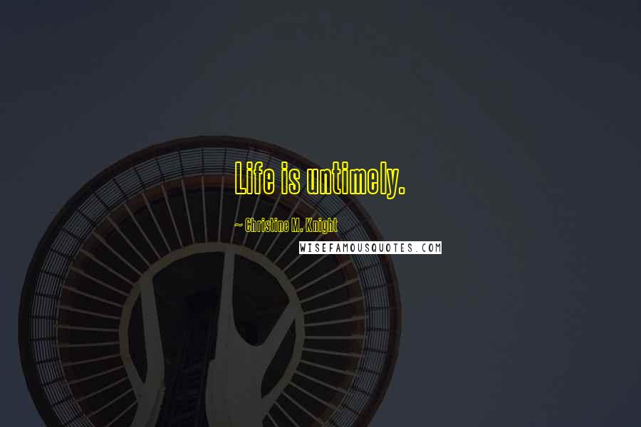Christine M. Knight Quotes: Life is untimely.