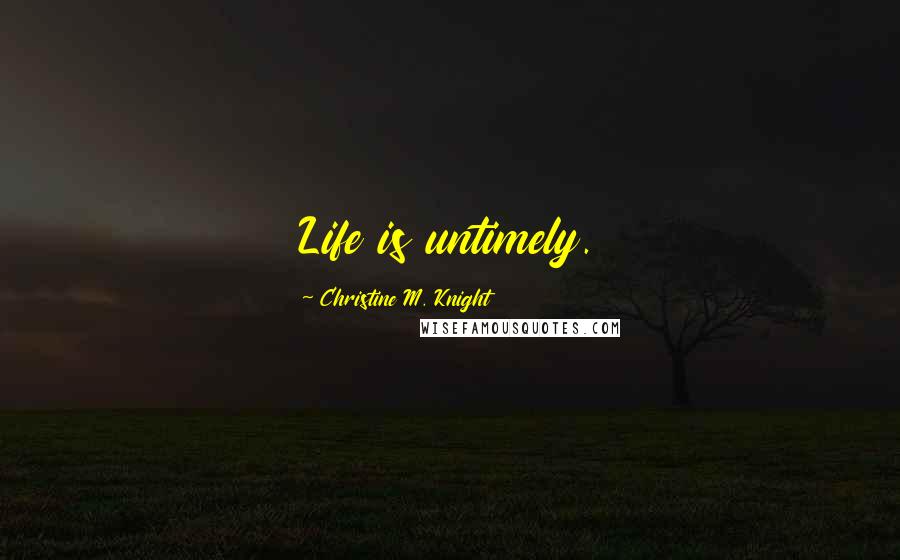 Christine M. Knight Quotes: Life is untimely.