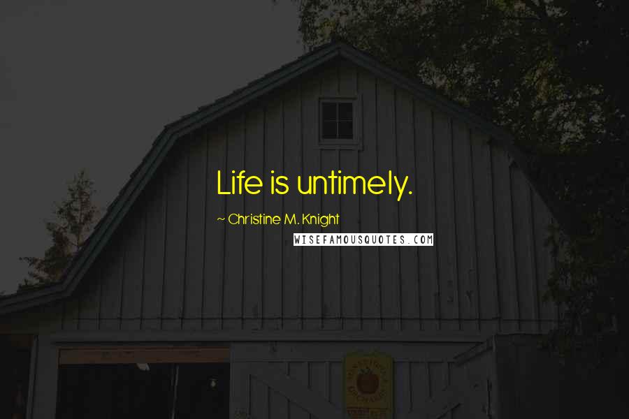 Christine M. Knight Quotes: Life is untimely.