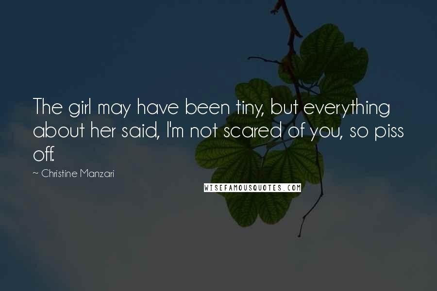 Christine Manzari Quotes: The girl may have been tiny, but everything about her said, I'm not scared of you, so piss off.