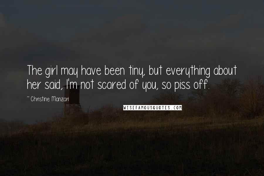 Christine Manzari Quotes: The girl may have been tiny, but everything about her said, I'm not scared of you, so piss off.