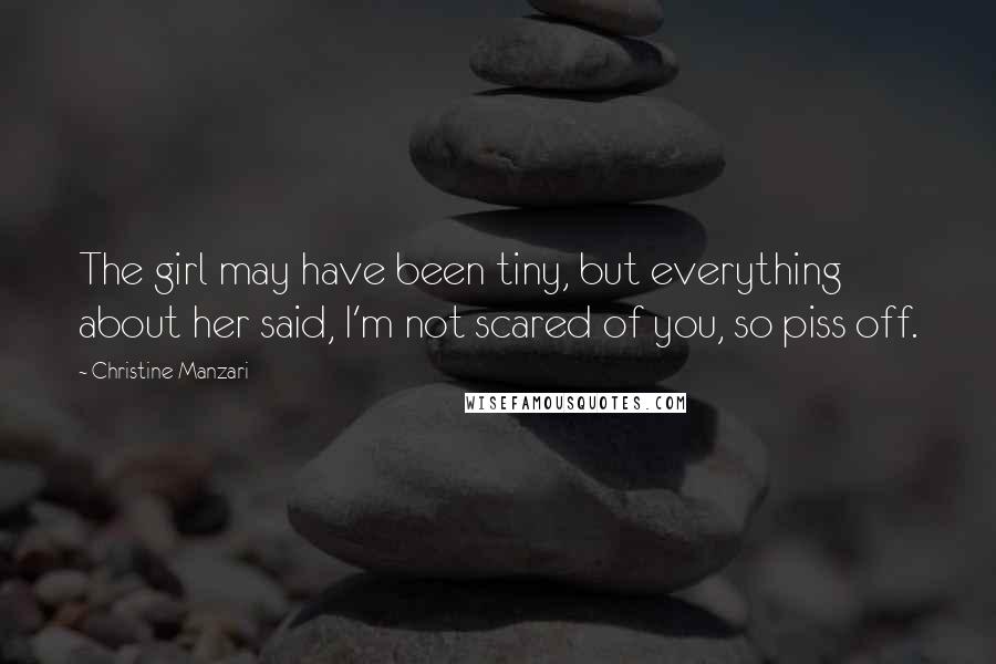 Christine Manzari Quotes: The girl may have been tiny, but everything about her said, I'm not scared of you, so piss off.