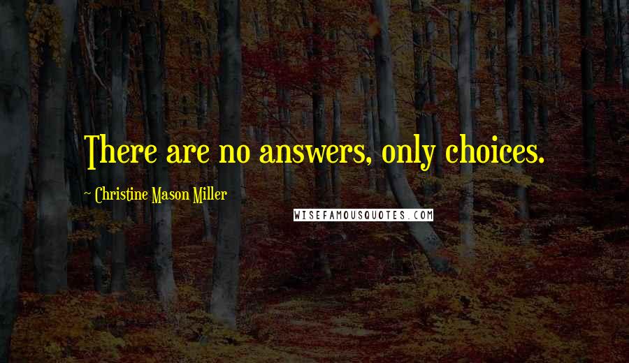 Christine Mason Miller Quotes: There are no answers, only choices.