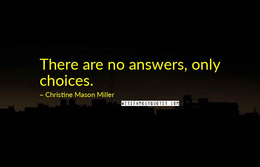 Christine Mason Miller Quotes: There are no answers, only choices.