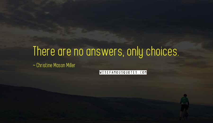 Christine Mason Miller Quotes: There are no answers, only choices.