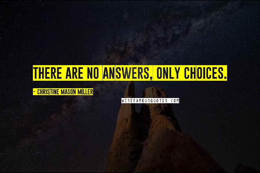 Christine Mason Miller Quotes: There are no answers, only choices.