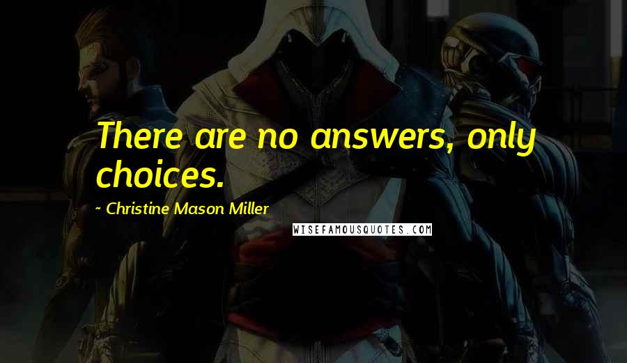 Christine Mason Miller Quotes: There are no answers, only choices.