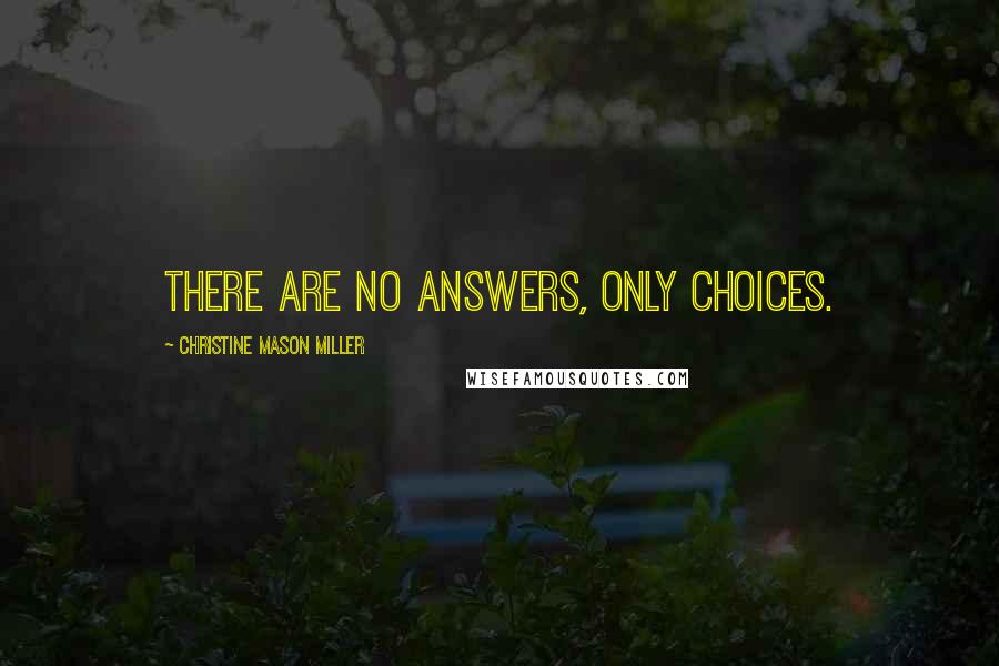 Christine Mason Miller Quotes: There are no answers, only choices.