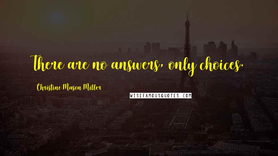 Christine Mason Miller Quotes: There are no answers, only choices.