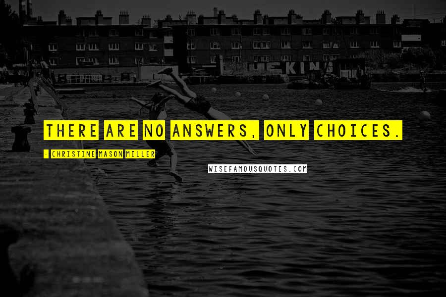 Christine Mason Miller Quotes: There are no answers, only choices.